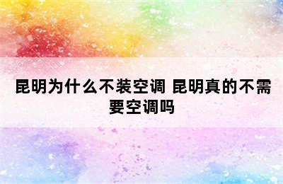 昆明为什么不装空调 昆明真的不需要空调吗